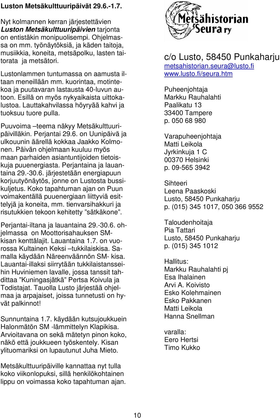 kuorintaa, motintekoa ja puutavaran lastausta 40-luvun autoon. Esillä on myös nykyaikaista uittokalustoa. Lauttakahvilassa höyryää kahvi ja tuoksuu tuore pulla.