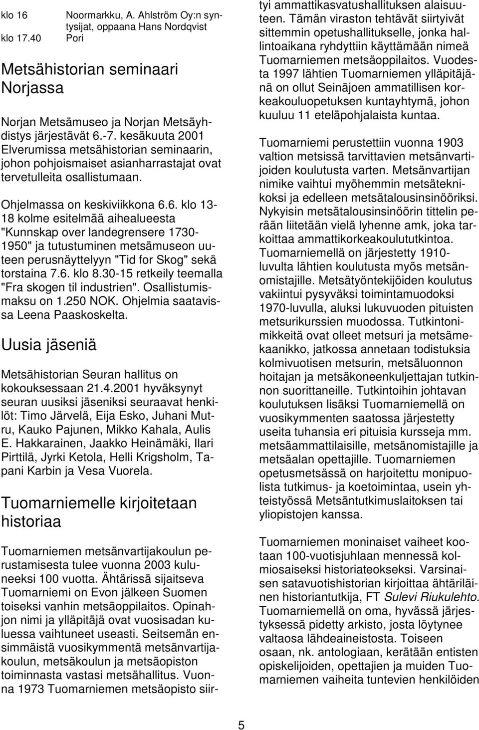 6. klo 13-18 kolme esitelmää aihealueesta "Kunnskap over landegrensere 1730-1950" ja tutustuminen metsämuseon uuteen perusnäyttelyyn "Tid for Skog" sekä torstaina 7.6. klo 8.