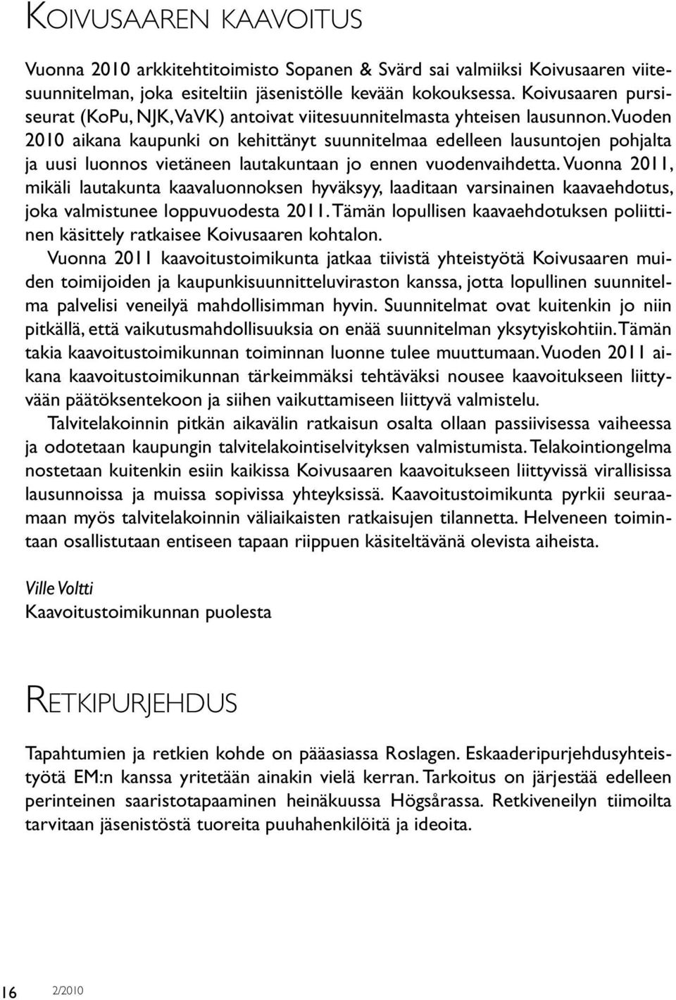 Vuoden 2010 aikana kaupunki on kehittänyt suunnitelmaa edelleen lausuntojen pohjalta ja uusi luonnos vietäneen lautakuntaan jo ennen vuodenvaihdetta.