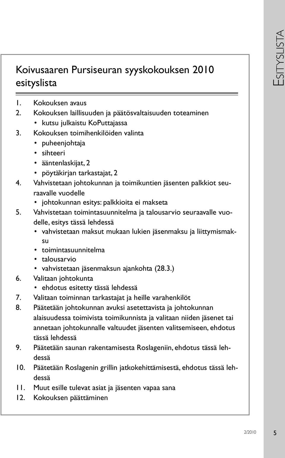 Vahvistetaan johtokunnan ja toimikuntien jäsenten palkkiot seuraavalle vuodelle johtokunnan esitys: palkkioita ei makseta 5.