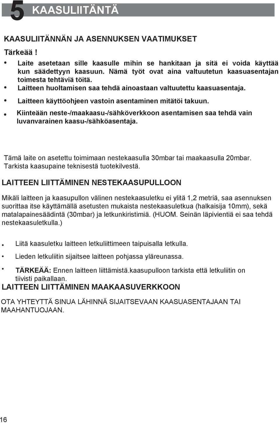 Kiinteään neste-/maakaasu-/sähköverkkoon asentamisen saa tehdä vain luvanvarainen kaasu-/sähköasentaja. Tämä laite on asetettu toimimaan nestekaasulla 30mbar tai maakaasulla 20mbar.