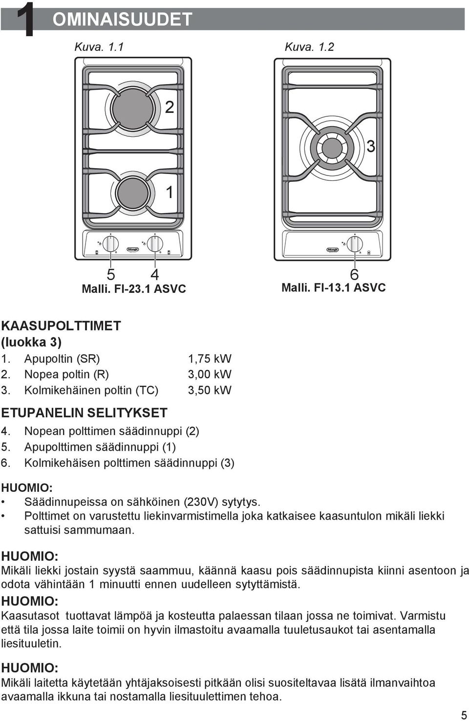 Kolmikehäisen polttimen säädinnuppi (3) HUOMIO: Säädinnupeissa on sähköinen (230V) sytytys. Polttimet on varustettu liekinvarmistimella joka katkaisee kaasuntulon mikäli liekki sattuisi sammumaan.