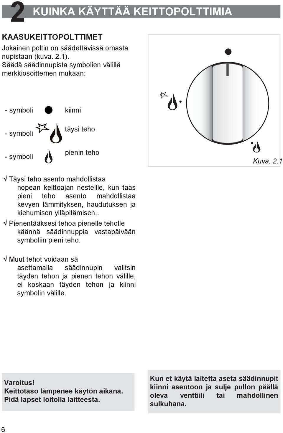 1 Täysi teho asento mahdollistaa nopean keittoajan nesteille, kun taas pieni teho asento mahdollistaa kevyen lämmityksen, haudutuksen ja kiehumisen ylläpitämisen.