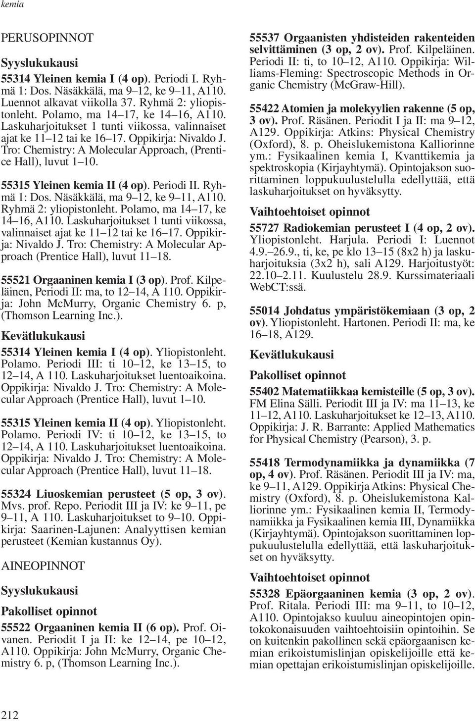 55315 Yleinen kemia II (4 op). Periodi II. Ryhmä 1: Dos. Näsäkkälä, ma 9 12, ke 9 11, A110. Ryhmä 2: yliopistonleht. Polamo, ma 14 17, ke 14 16, A110.