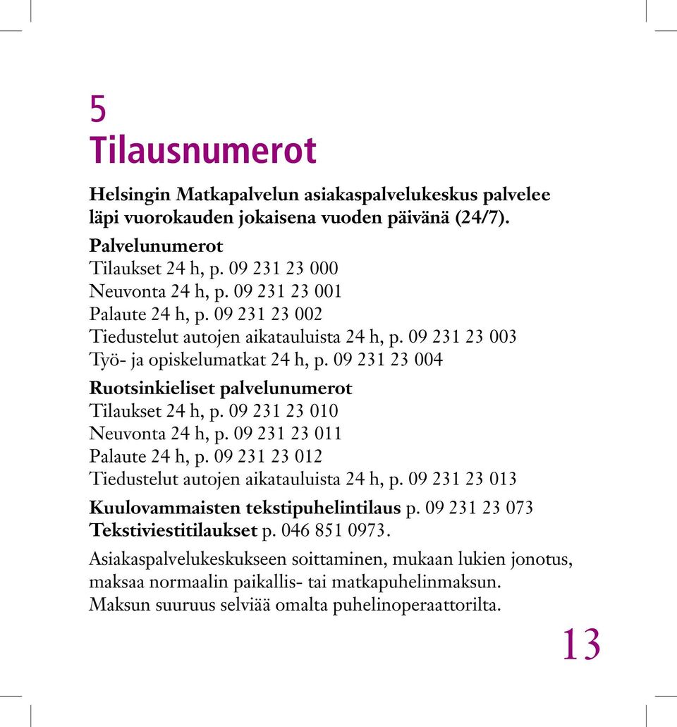 09 231 23 004 Ruotsinkieliset palvelunumerot Tilaukset 24 h, p. 09 231 23 010 Neuvonta 24 h, p. 09 231 23 011 Palaute 24 h, p. 09 231 23 012 Tiedustelut autojen aikatauluista 24 h, p.