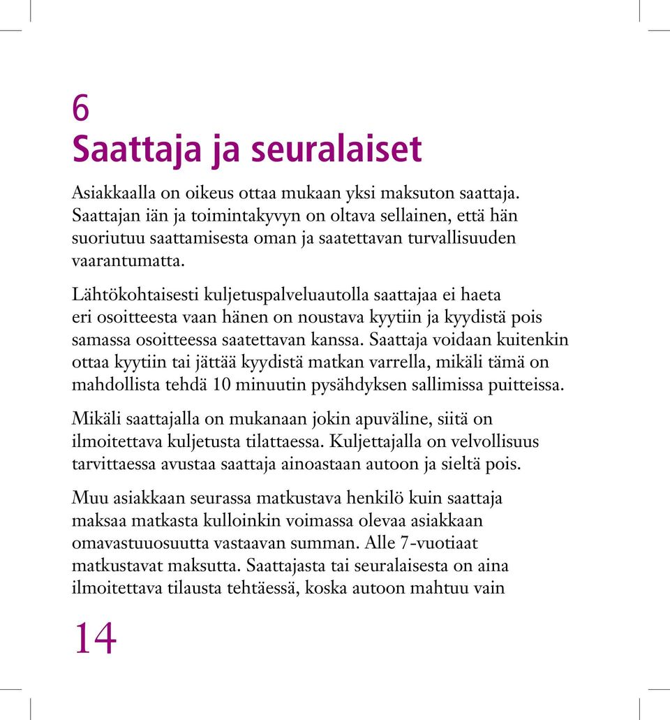 Lähtökohtaisesti kuljetuspalveluautolla saattajaa ei haeta eri osoitteesta vaan hänen on noustava kyytiin ja kyydistä pois samassa osoitteessa saatettavan kanssa.