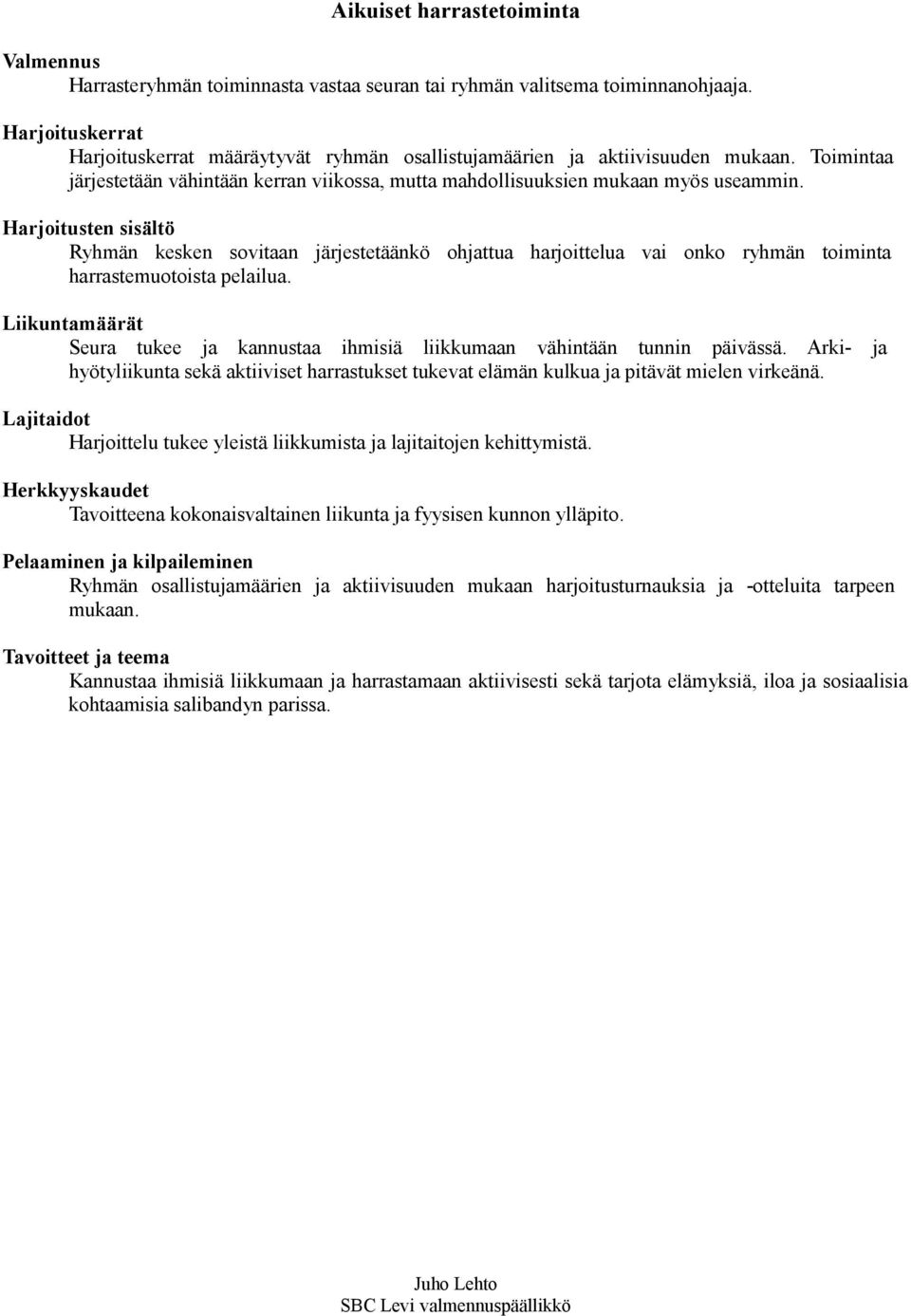 Ryhmän kesken sovitaan järjestetäänkö ohjattua harjoittelua vai onko ryhmän toiminta harrastemuotoista pelailua. Seura tukee ja kannustaa ihmisiä liikkumaan vähintään tunnin päivässä.