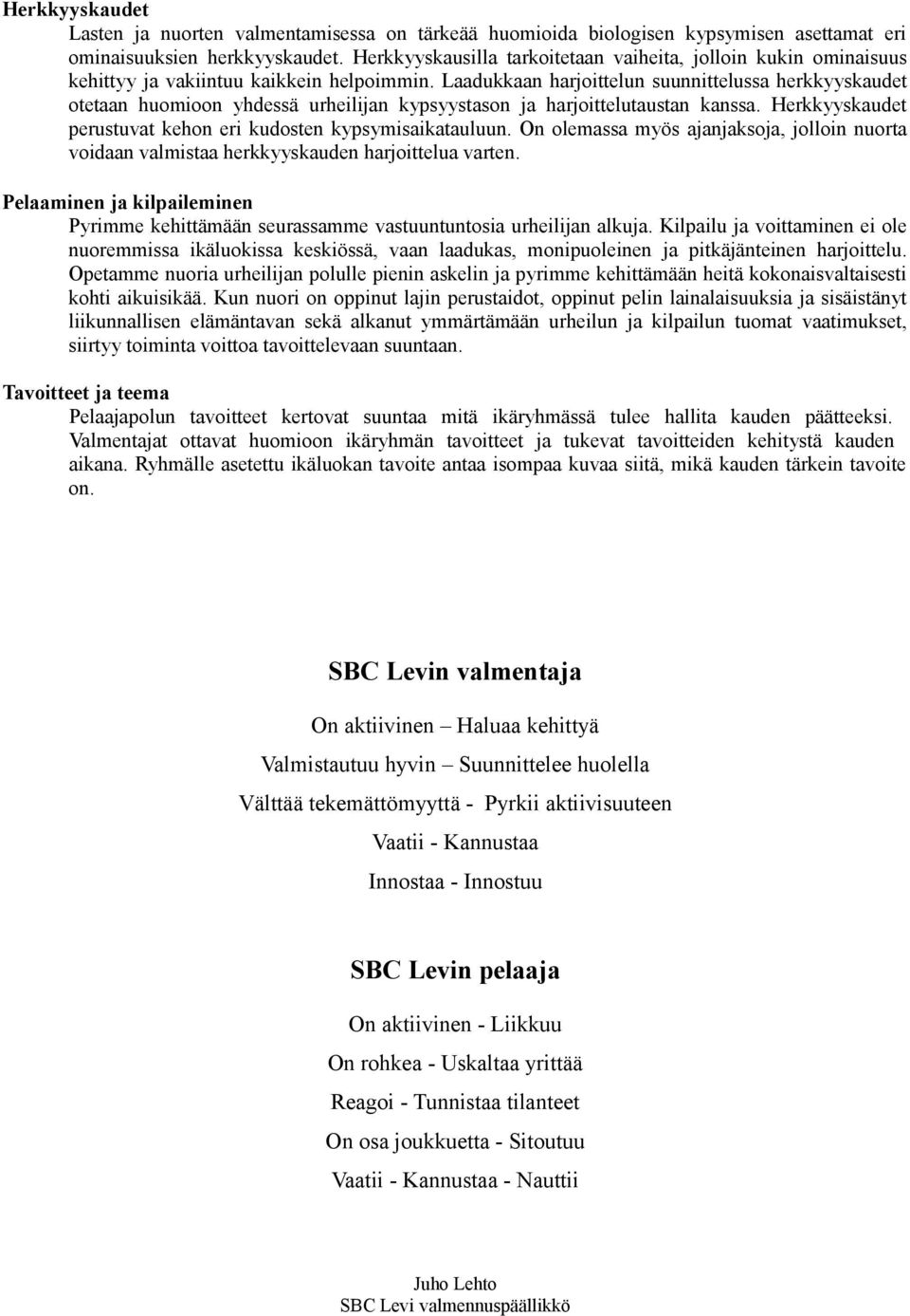 Laadukkaan harjoittelun suunnittelussa herkkyyskaudet otetaan huomioon yhdessä urheilijan kypsyystason ja harjoittelutaustan kanssa. Herkkyyskaudet perustuvat kehon eri kudosten kypsymisaikatauluun.