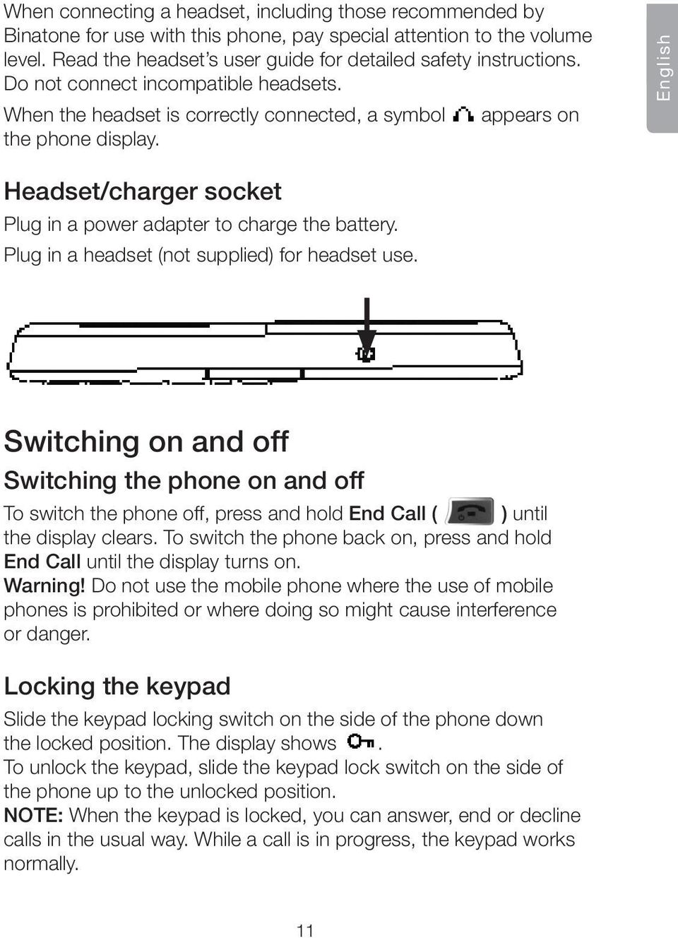 Plug in a headset (not supplied) for headset use. Switching on and off Switching the phone on and off To switch the phone off, press and hold End Call ( ) until the display clears.