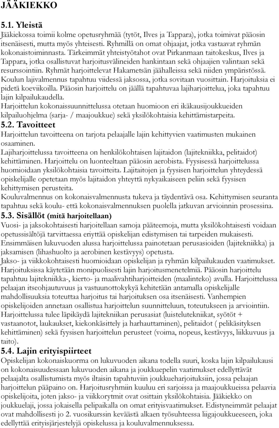 Tärkeimmät yhteistyötahot ovat Pirkanmaan taitokeskus, Ilves ja Tappara, jotka osallistuvat harjoitusvälineiden hankintaan sekä ohjaajien valintaan sekä resurssointiin.