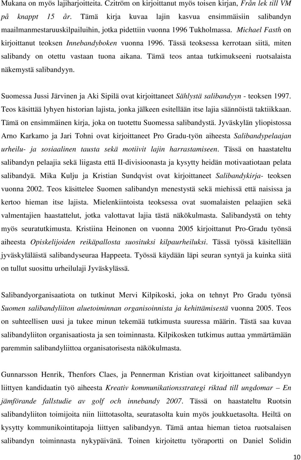 Tässä teoksessa kerrotaan siitä, miten salibandy on otettu vastaan tuona aikana. Tämä teos antaa tutkimukseeni ruotsalaista näkemystä salibandyyn.