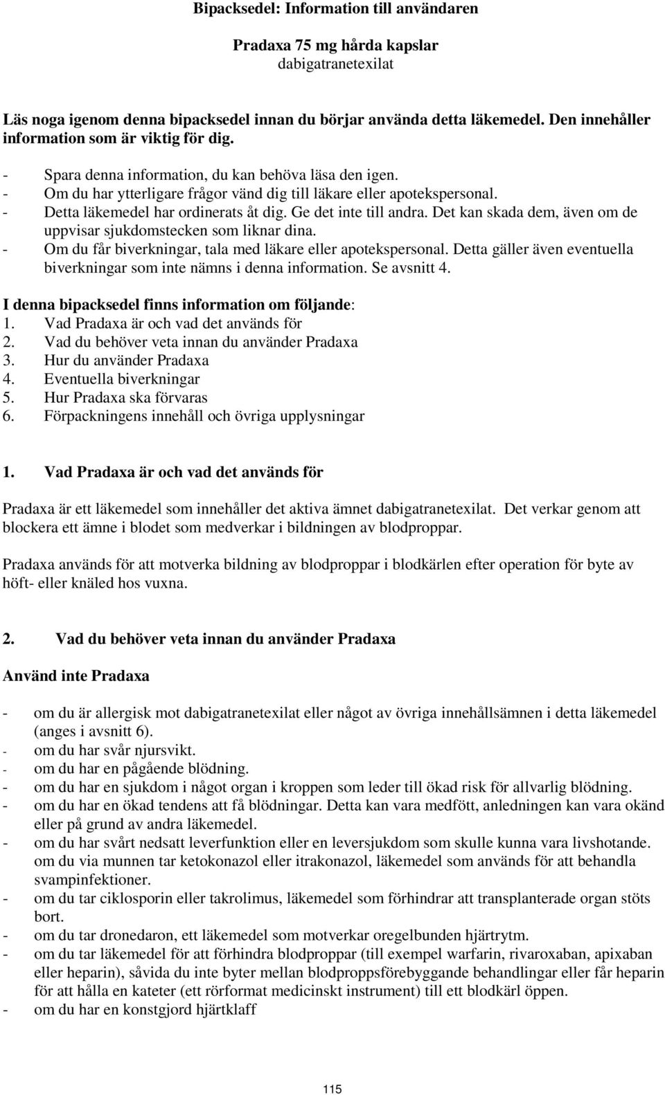 - Detta läkemedel har ordinerats åt dig. Ge det inte till andra. Det kan skada dem, även om de uppvisar sjukdomstecken som liknar dina. - Om du får biverkningar, tala med läkare eller apotekspersonal.