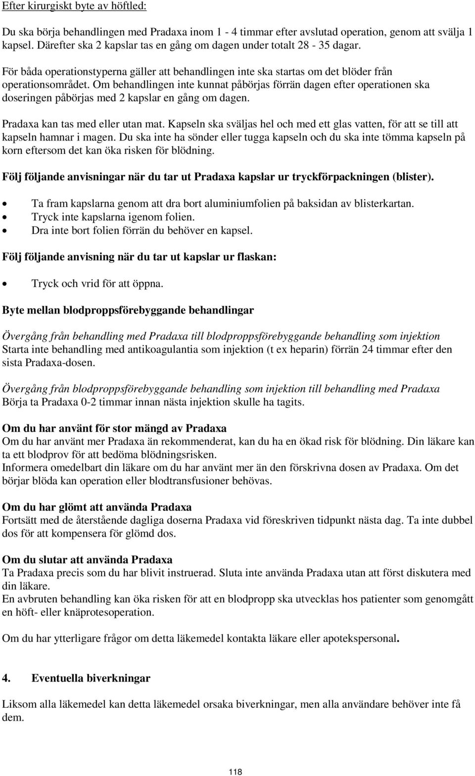 Om behandlingen inte kunnat påbörjas förrän dagen efter operationen ska doseringen påbörjas med 2 kapslar en gång om dagen. Pradaxa kan tas med eller utan mat.