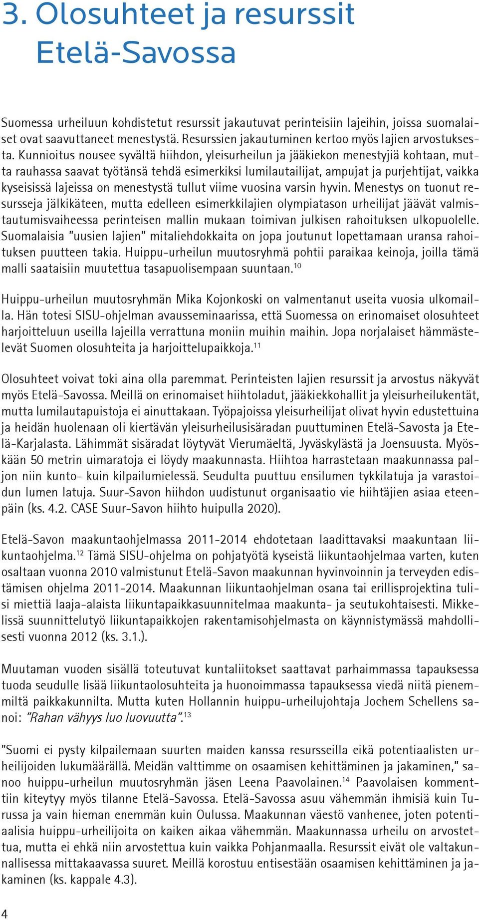 Kunnioitus nousee syvältä hiihdon, yleisurheilun ja jääkiekon menestyjiä kohtaan, mutta rauhassa saavat työtänsä tehdä esimerkiksi lumilautailijat, ampujat ja purjehtijat, vaikka kyseisissä lajeissa