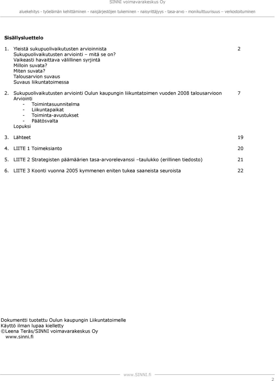 ukupuolivaikutusten arviointi Oulun kaupungin liikuntatoimen vuoden 2008 talousarvioon 7 Arviointi - Toimintasuunnitelma - Liikuntapaikat - Toiminta-avustukset - Päätösvalta Lopuksi 3.