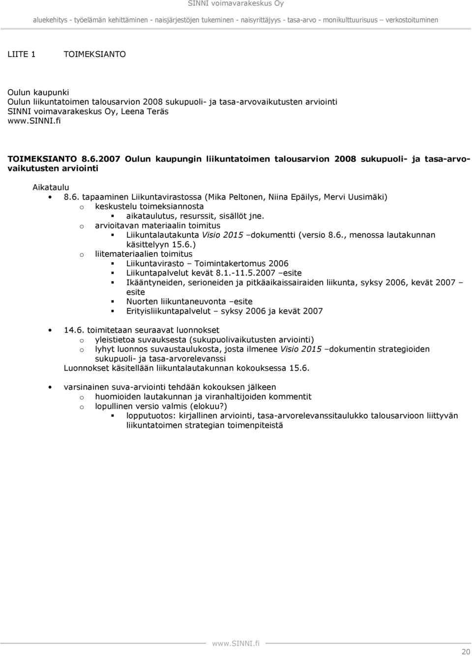 tapaaminen Liikuntavirastossa (Mika Peltonen, Niina Epäilys, Mervi Uusimäki) o keskustelu toimeksiannosta aikataulutus, resurssit, sisällöt jne.