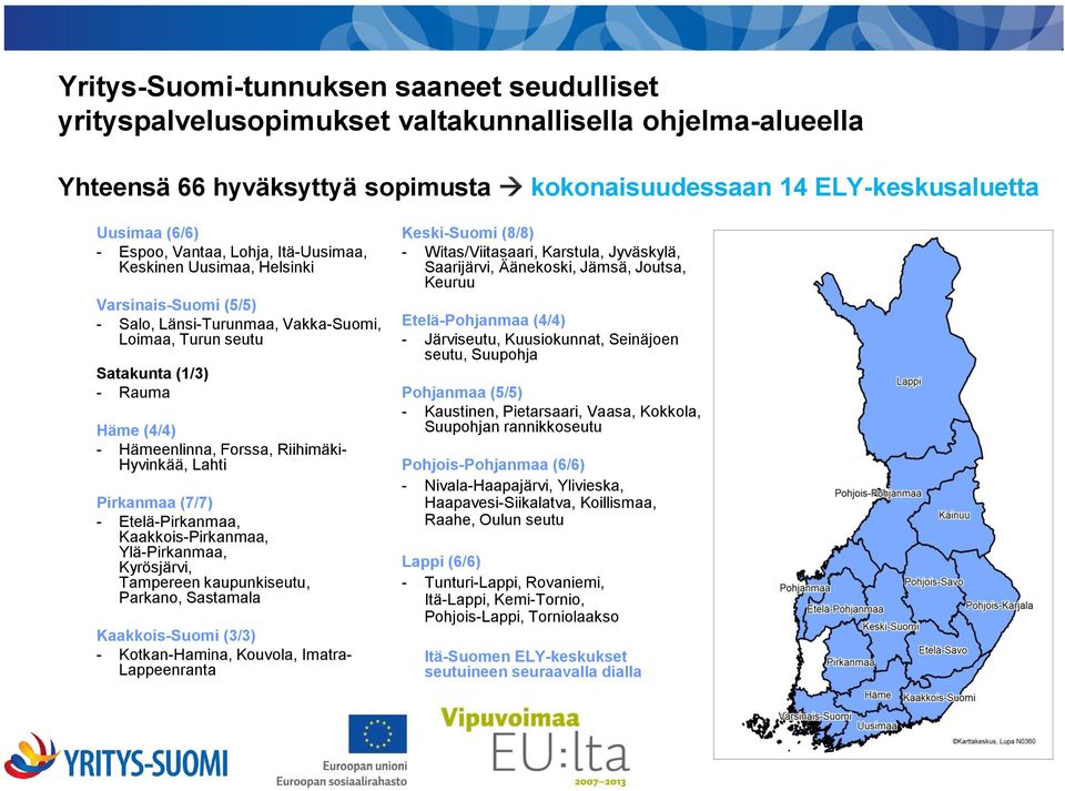 Riihimäki- Hyvinkää, Lahti Pirkanmaa (7/7) - Etelä-Pirkanmaa, Kaakkois-Pirkanmaa, Ylä-Pirkanmaa, Kyrösjärvi, Tampereen kaupunkiseutu, Parkano, Sastamala Kaakkois-Suomi (3/3) - Kotkan-Hamina, Kouvola,