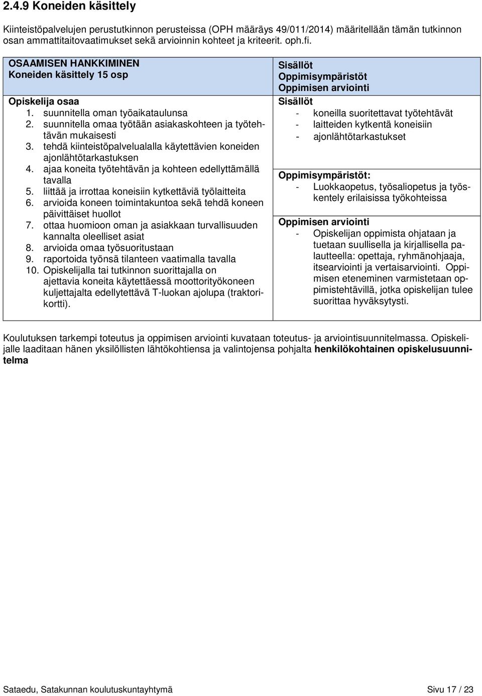 tehdä kiinteistöpalvelualalla käytettävien koneiden ajonlähtötarkastuksen 4. ajaa koneita työtehtävän ja kohteen edellyttämällä tavalla 5. liittää ja irrottaa koneisiin kytkettäviä työlaitteita 6.