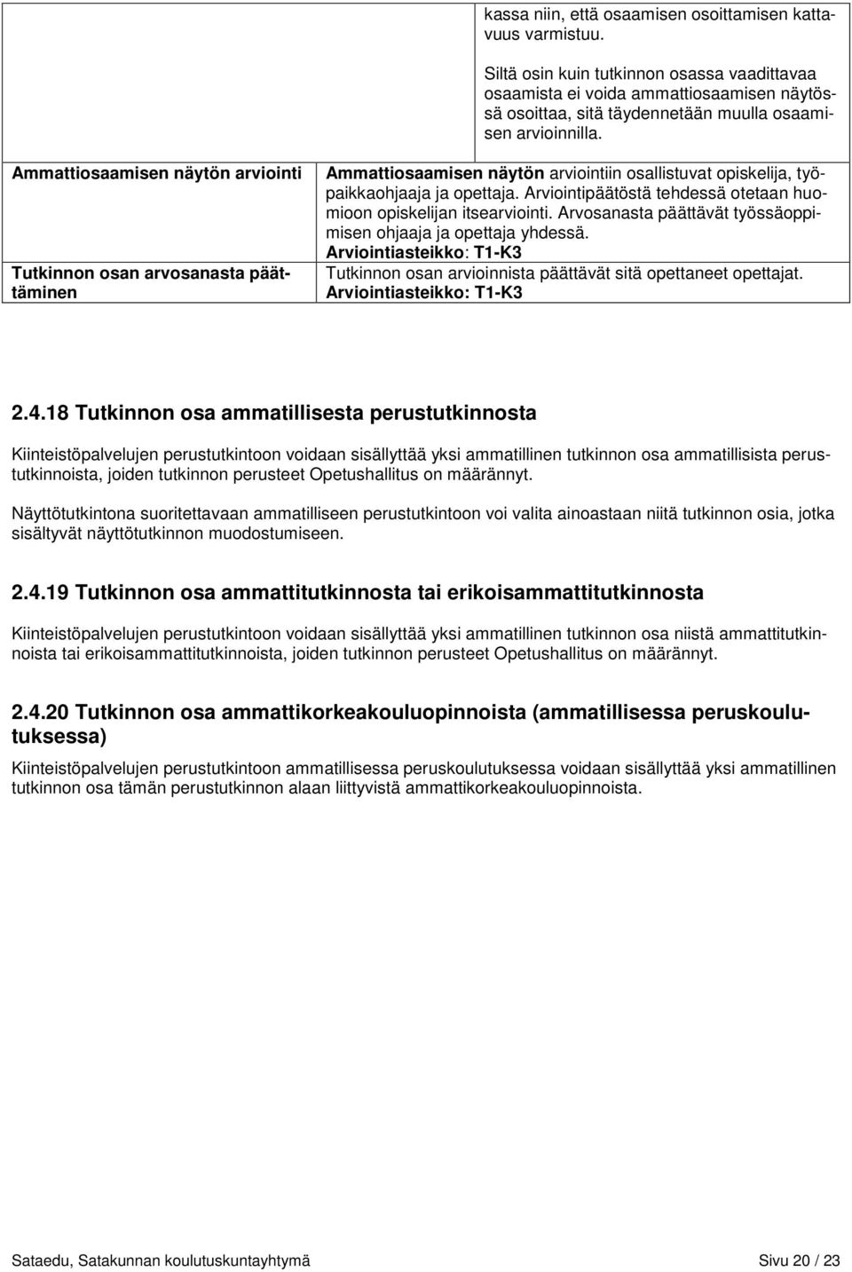 Ammattiosaamisen näytön arviointi Tutkinnon osan arvosanasta päättäminen Ammattiosaamisen näytön arviointiin osallistuvat opiskelija, työpaikkaohjaaja ja opettaja.