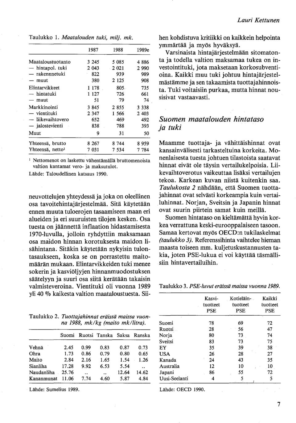 - liikevaihtovero 652 469 492 - jalostevienti 838 788 393 Muut 9 31 50 Yhteensä, brutto 8267 8744 8959 Yhteensä, netto I 7031 7534 7784 I Nettomenot on laskettu vähentämällä bruttomenoista valtion