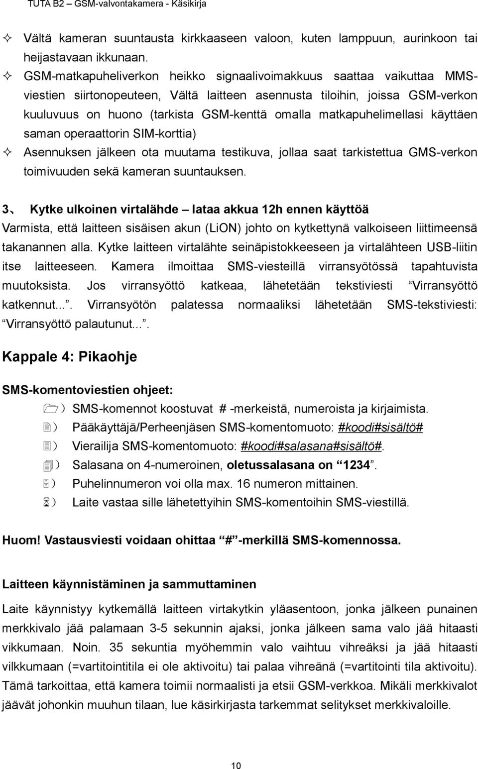 matkapuhelimellasi käyttäen saman operaattorin SIM-korttia) Asennuksen jälkeen ota muutama testikuva, jollaa saat tarkistettua GMS-verkon toimivuuden sekä kameran suuntauksen.