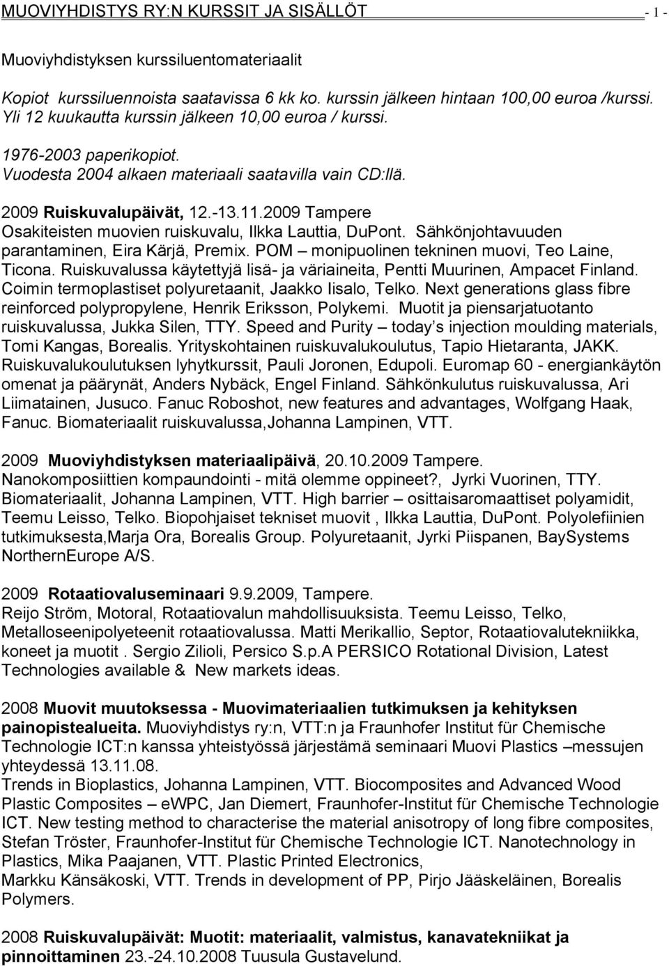 2009 Tampere Osakiteisten muovien ruiskuvalu, Ilkka Lauttia, DuPont. Sähkönjohtavuuden parantaminen, Eira Kärjä, Premix. POM monipuolinen tekninen muovi, Teo Laine, Ticona.