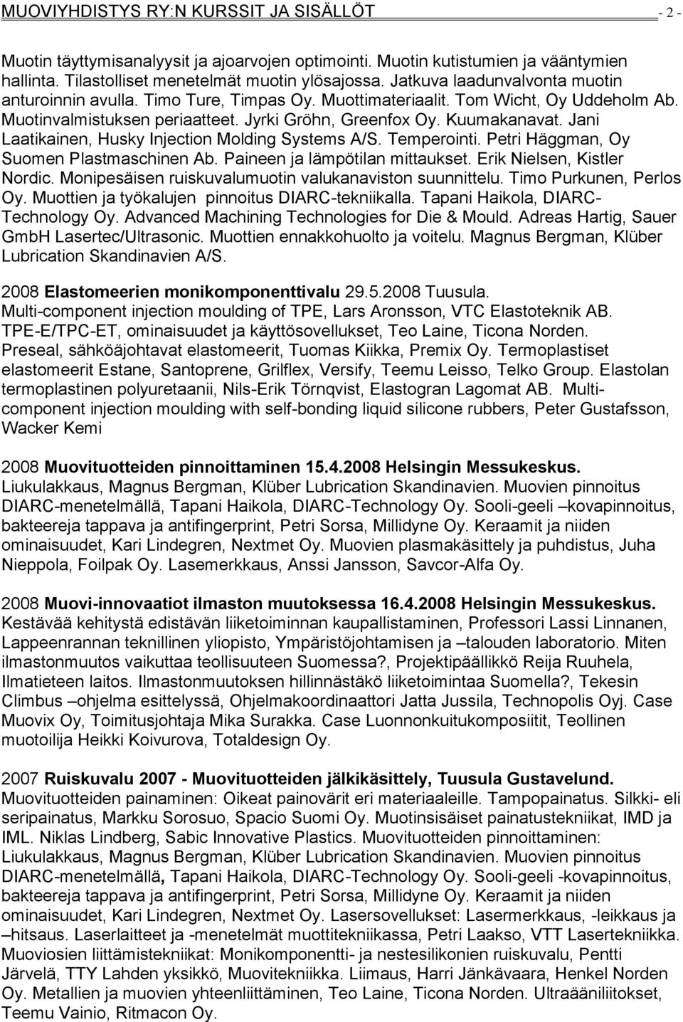 Jani Laatikainen, Husky Injection Molding Systems A/S. Temperointi. Petri Häggman, Oy Suomen Plastmaschinen Ab. Paineen ja lämpötilan mittaukset. Erik Nielsen, Kistler Nordic.