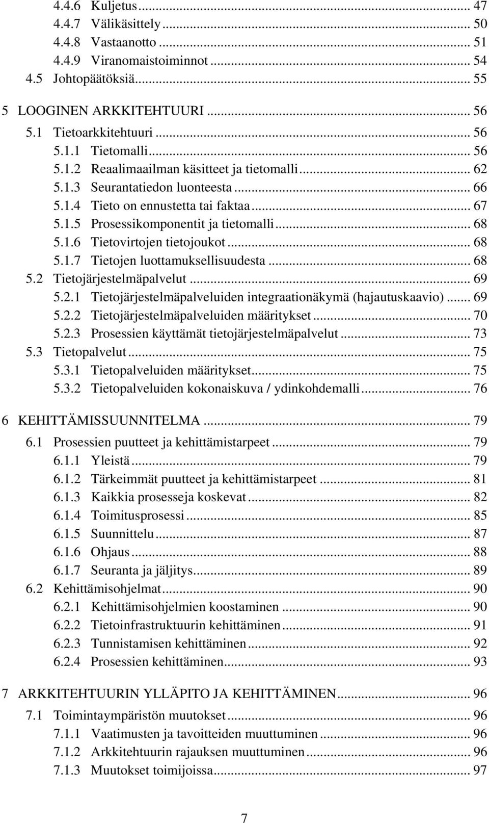 .. 68 5.1.7 Tietojen luottamuksellisuudesta... 68 5.2 Tietojärjestelmäpalvelut... 69 5.2.1 Tietojärjestelmäpalveluiden integraationäkymä (hajautuskaavio)... 69 5.2.2 Tietojärjestelmäpalveluiden määritykset.