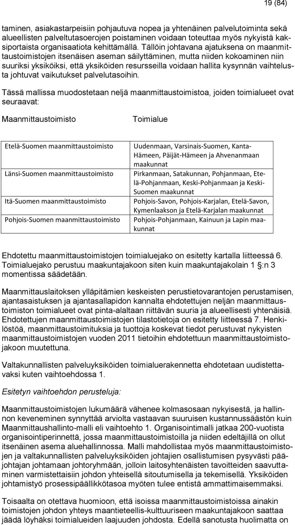 Tällöin johtavana ajatuksena on maanmittaustoimistojen itsenäisen aseman säilyttäminen, mutta niiden kokoaminen niin suuriksi yksiköiksi, että yksiköiden resursseilla voidaan hallita kysynnän