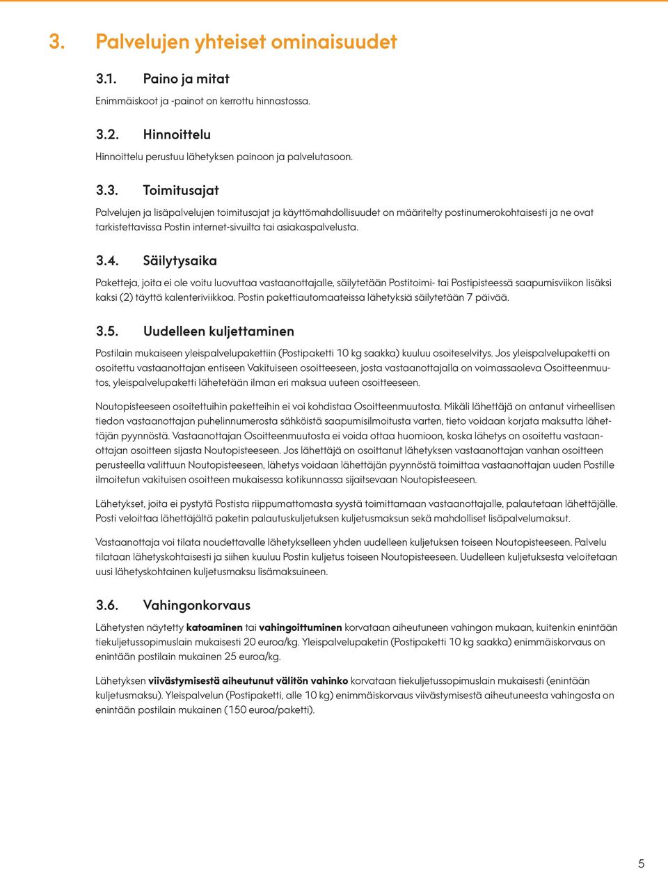 Postin pakettiautomaateissa lähetyksiä säilytetään 7 päivää. 3.5. Uudelleen kuljettaminen Postilain mukaiseen yleispalvelupakettiin (Postipaketti 10 kg saakka) kuuluu osoiteselvitys.