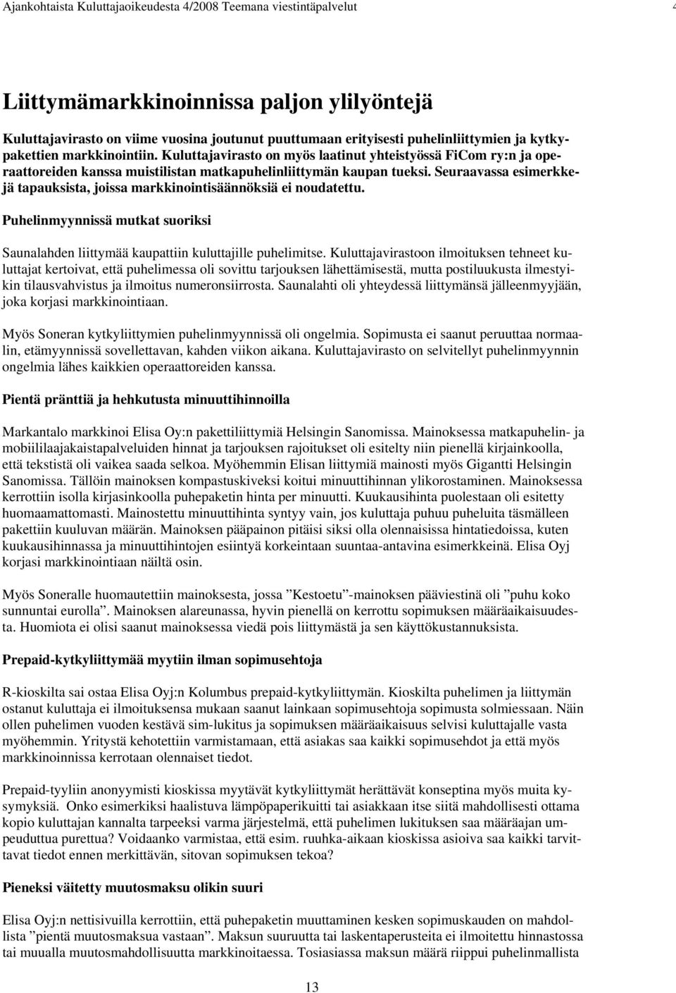 Seuraavassa esimerkkejä tapauksista, joissa markkinointisäännöksiä ei noudatettu. Puhelinmyynnissä mutkat suoriksi Saunalahden liittymää kaupattiin kuluttajille puhelimitse.