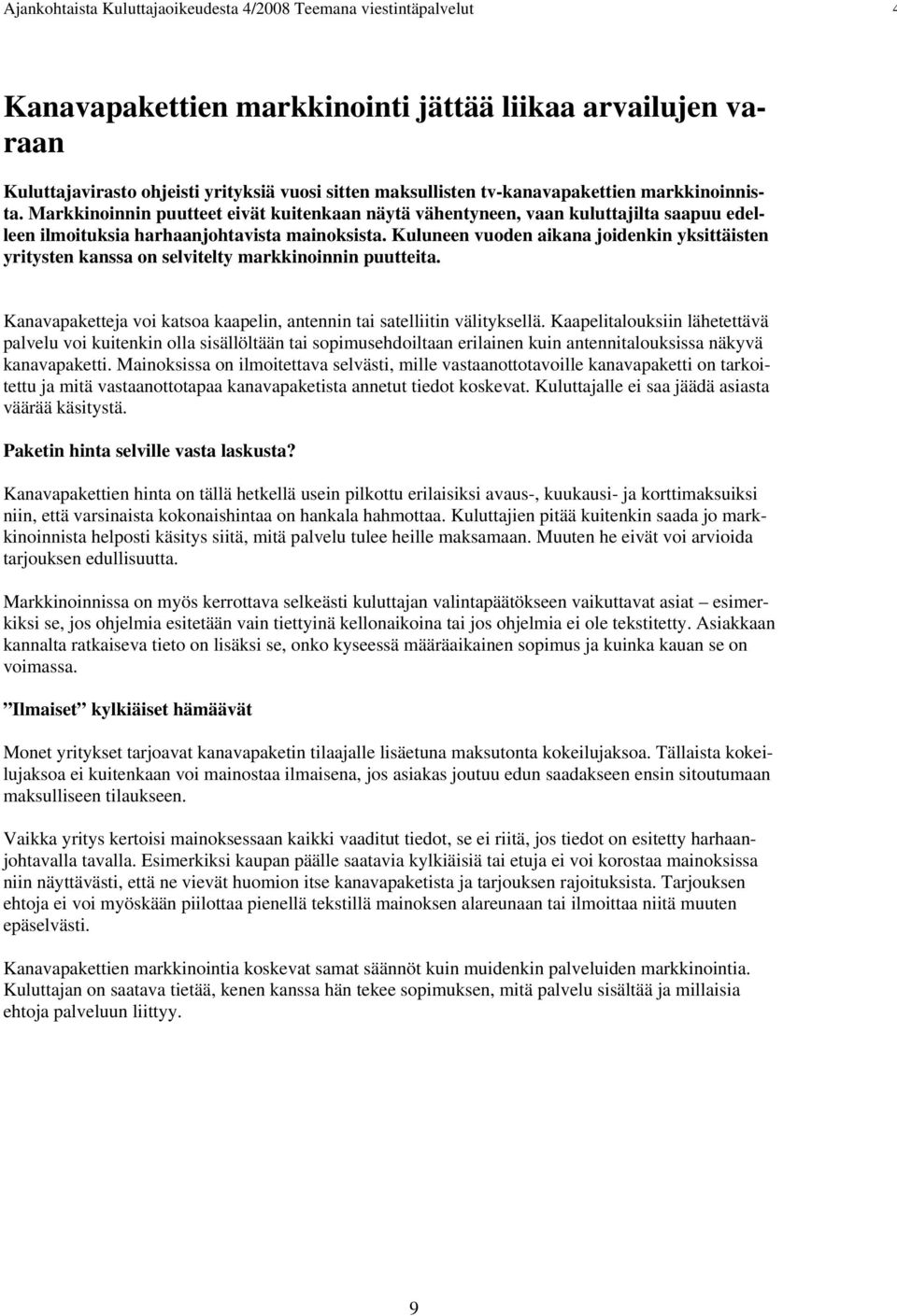 Kuluneen vuoden aikana joidenkin yksittäisten yritysten kanssa on selvitelty markkinoinnin puutteita. Kanavapaketteja voi katsoa kaapelin, antennin tai satelliitin välityksellä.