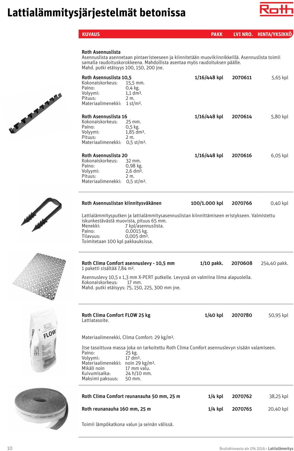 Materiaalimenekki: 1 st/m². Roth Asennuslista 16 Kokonaiskorkeus: 25 mm. Paino: 0,5 kg. Volyymi: 1,85 dm³. Pituus: 2 m. Materiaalimenekki: 0,5 st/m². Roth Asennuslista 20 Kokonaiskorkeus: 32 mm.