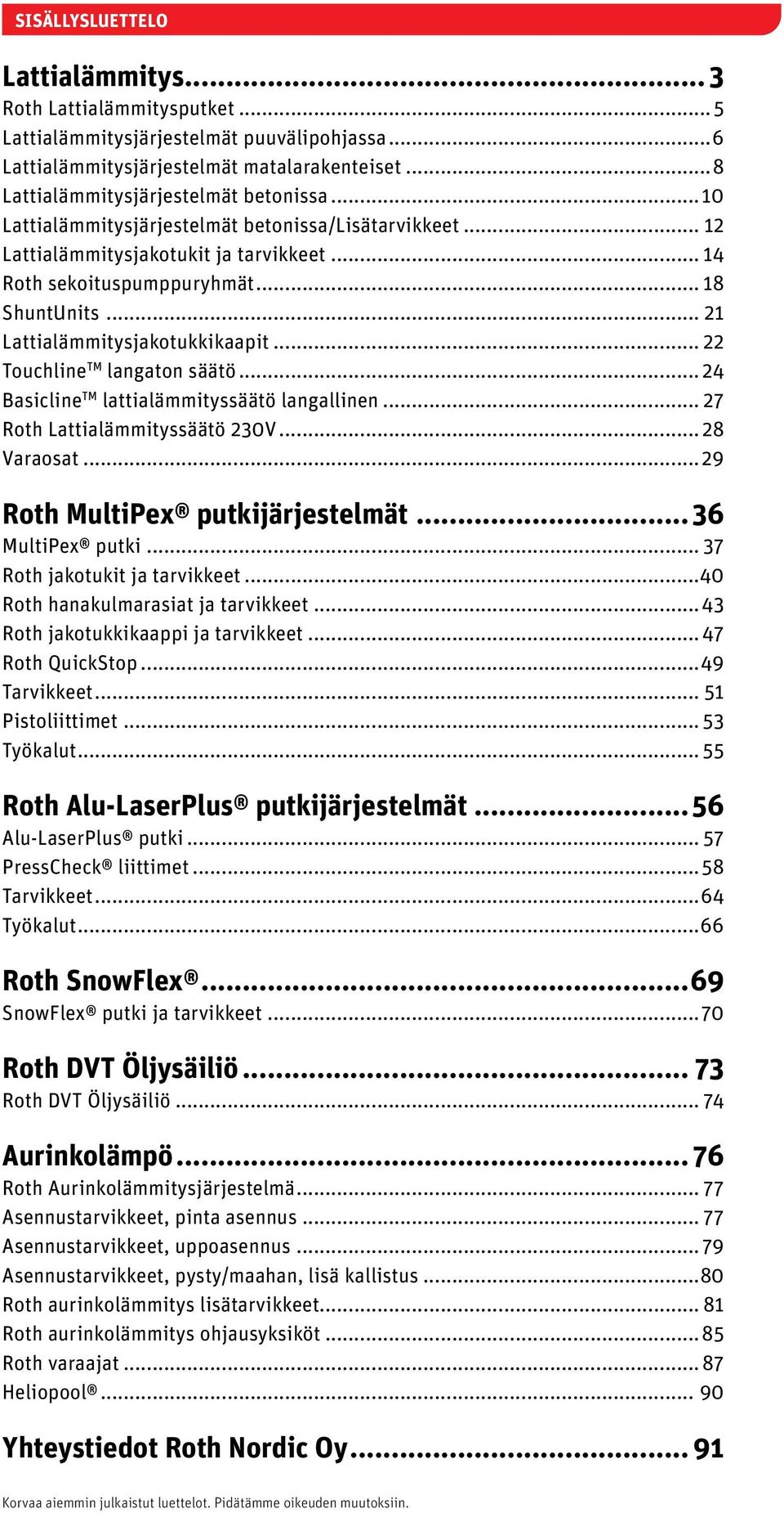 .. 22 Touchline TM langaton säätö...24 Basicline TM lattialämmityssäätö langallinen... 27 Roth Lattialämmityssäätö 230V...28 Varaosat...29 Roth MultiPex putkijärjestelmät...36 MultiPex putki.