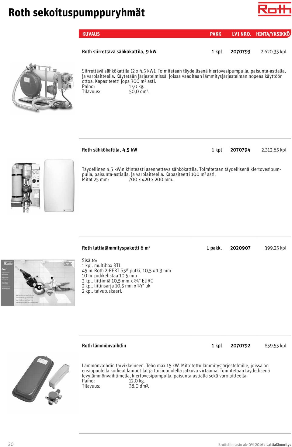 Paino: 17,0 kg. Tilavuus: 50,0 dm³. Roth sähkökattila, 4,5 kw 2070794 2.312,85 kpl Täydellinen 4,5 kw:n kiinteästi asennettava sähkökattila.