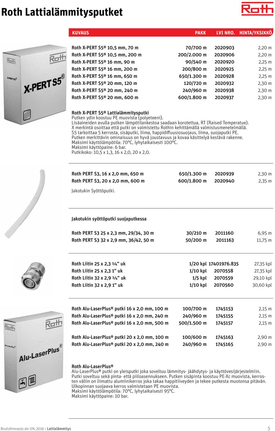 800 m 2020903 2020906 2020920 2020925 2020928 2020932 2020938 2020937 2,20 m 2,20 m 2,25 m 2,25 m 2,25 m 2,30 m 2,30 m 2,30 m Roth X-PERT S5 Lattialämmitysputki Putken ydin koostuu PE muovista