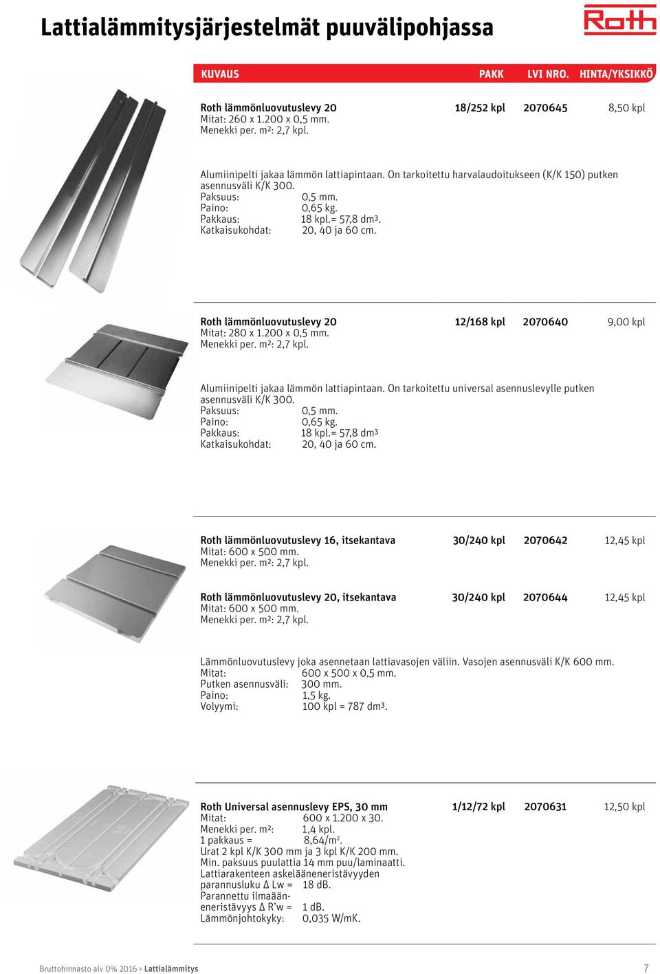 Roth lämmönluovutuslevy 20 Mitat: 280 x 1.200 x 0,5 mm. Menekki per. m²: 2,7 kpl. 12/168 kpl 2070640 9,00 kpl Alumiinipelti jakaa lämmön lattiapintaan.