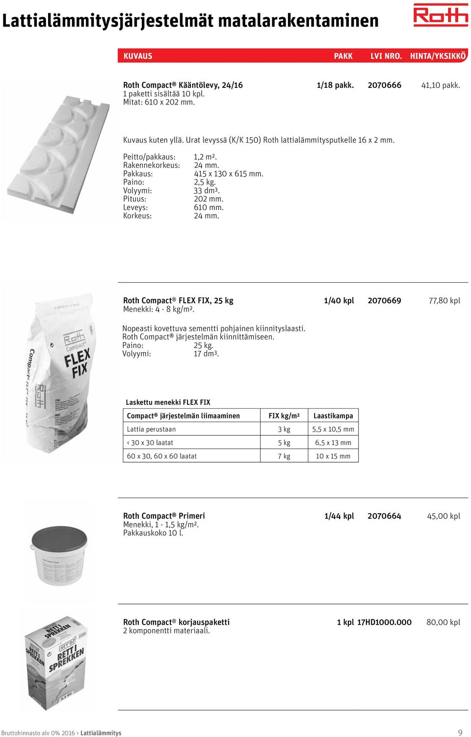 202 mm. 610 mm. 24 mm. Roth Compact FLEX FIX, 25 kg Menekki: 4-8 kg/m². 1/40 kpl 2070669 77,80 kpl Nopeasti kovettuva sementti pohjainen kiinnityslaasti. Roth Compact järjestelmän kiinnittämiseen.