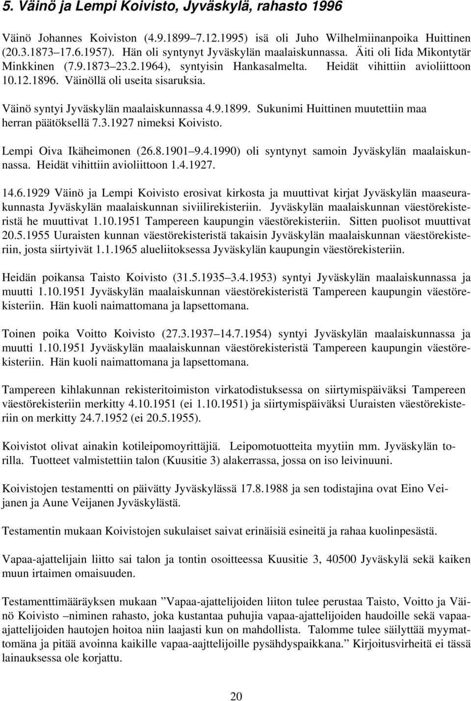 Väinö syntyi Jyväskylän maalaiskunnassa 4.9.1899. Sukunimi Huittinen muutettiin maa herran päätöksellä 7.3.1927 nimeksi Koivisto. Lempi Oiva Ikäheimonen (26.8.1901 9.4.1990) oli syntynyt samoin Jyväskylän maalaiskunnassa.