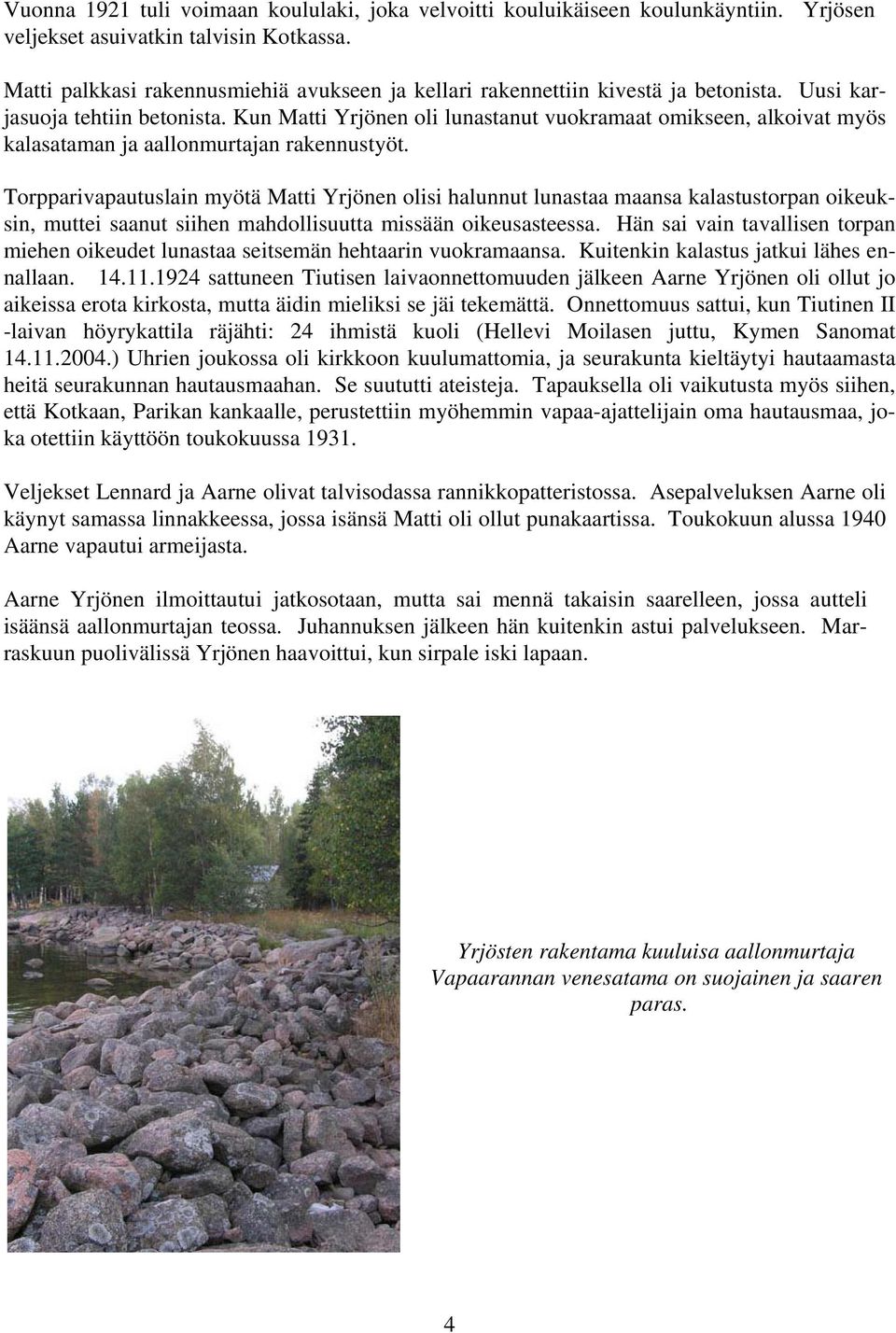 Kun Matti Yrjönen oli lunastanut vuokramaat omikseen, alkoivat myös kalasataman ja aallonmurtajan rakennustyöt.