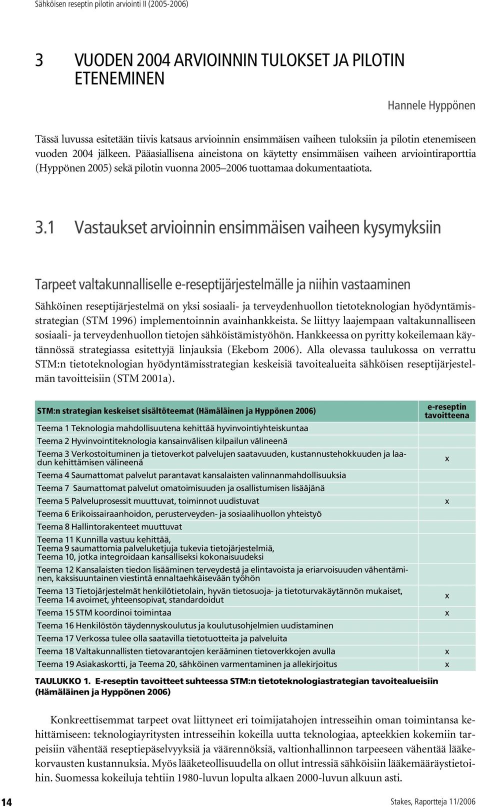 1 Vastaukset arvioinnin ensimmäisen vaiheen kysymyksiin Tarpeet valtakunnalliselle e-reseptijärjestelmälle ja niihin vastaaminen Sähköinen reseptijärjestelmä on yksi sosiaali- ja terveydenhuollon