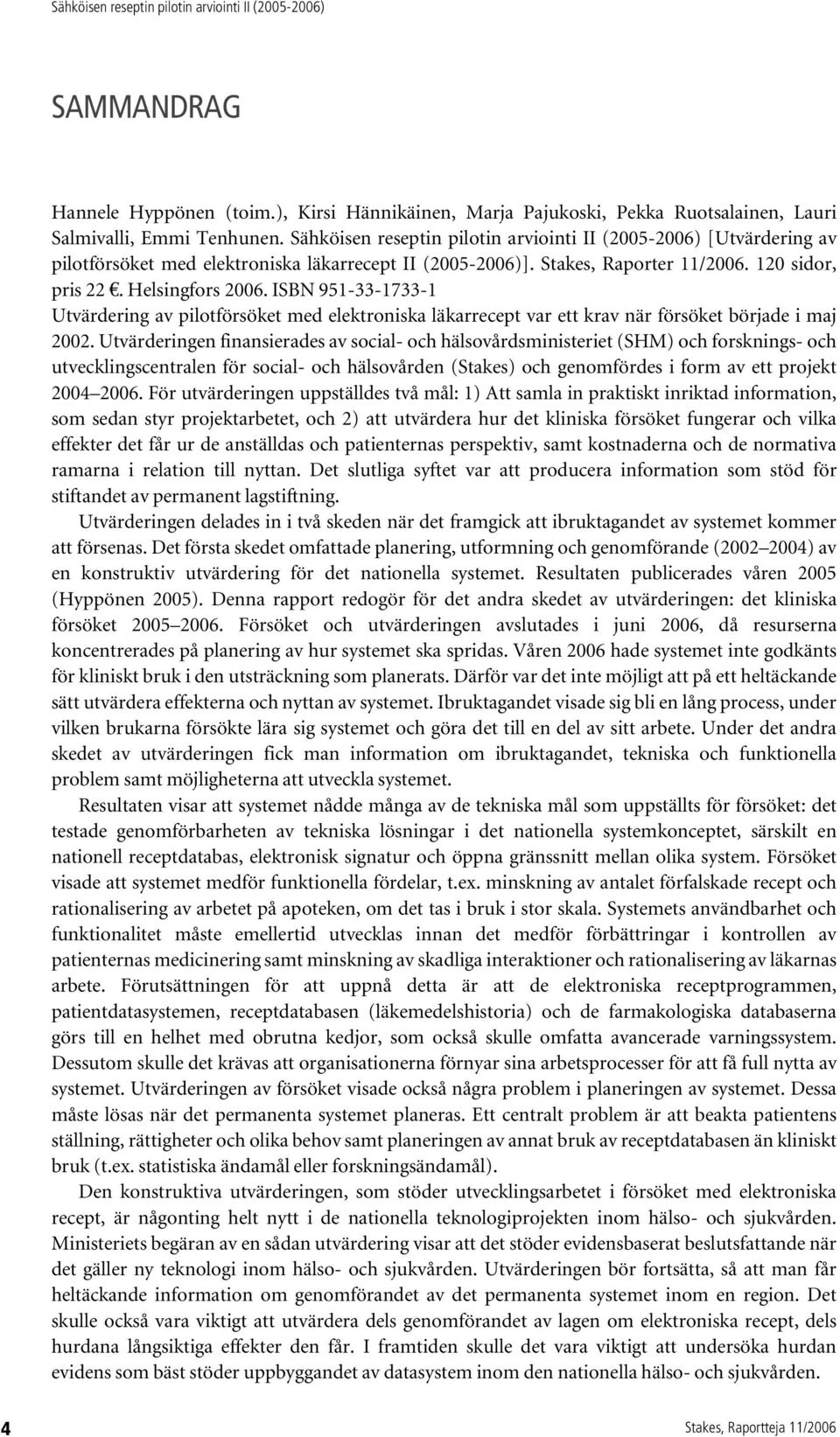 ISBN 951-33-1733-1 Utvärdering av pilotförsöket med elektroniska läkarrecept var ett krav när försöket började i maj 2002.