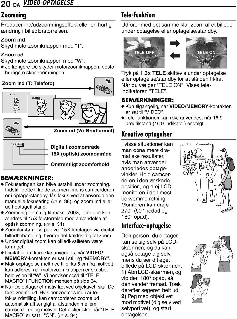 Indstil i dette tilfælde zoomen, mens camcorderen er i optage-standby, lås fokus ved at anvende den manuelle fokusering ( s. 38), og zoom ind eller ud i optagetilstand. Zoomning er mulig til maks.