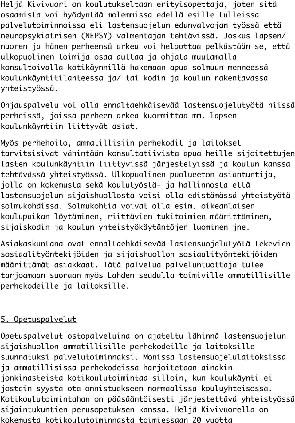 Joskus lapsen/ nuoren ja hänen perheensä arkea voi helpottaa pelkästään se, että ulkopuolinen toimija osaa auttaa ja ohjata muutamalla konsultoivalla kotikäynnillä hakemaan apua solmuun menneessä