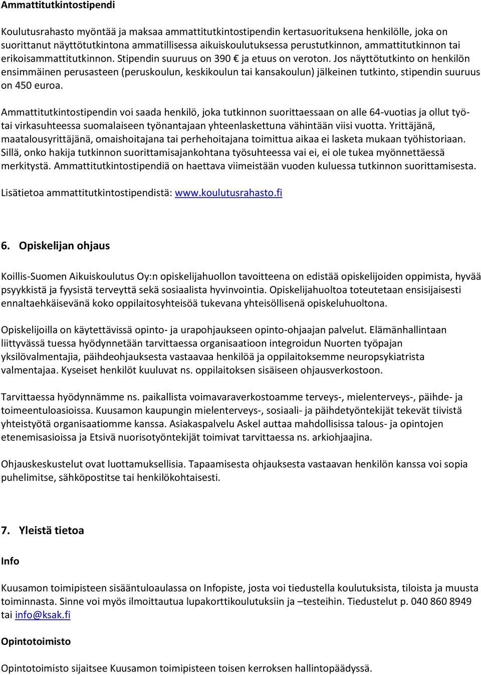 Jos näyttötutkinto on henkilön ensimmäinen perusasteen (peruskoulun, keskikoulun tai kansakoulun) jälkeinen tutkinto, stipendin suuruus on 450 euroa.