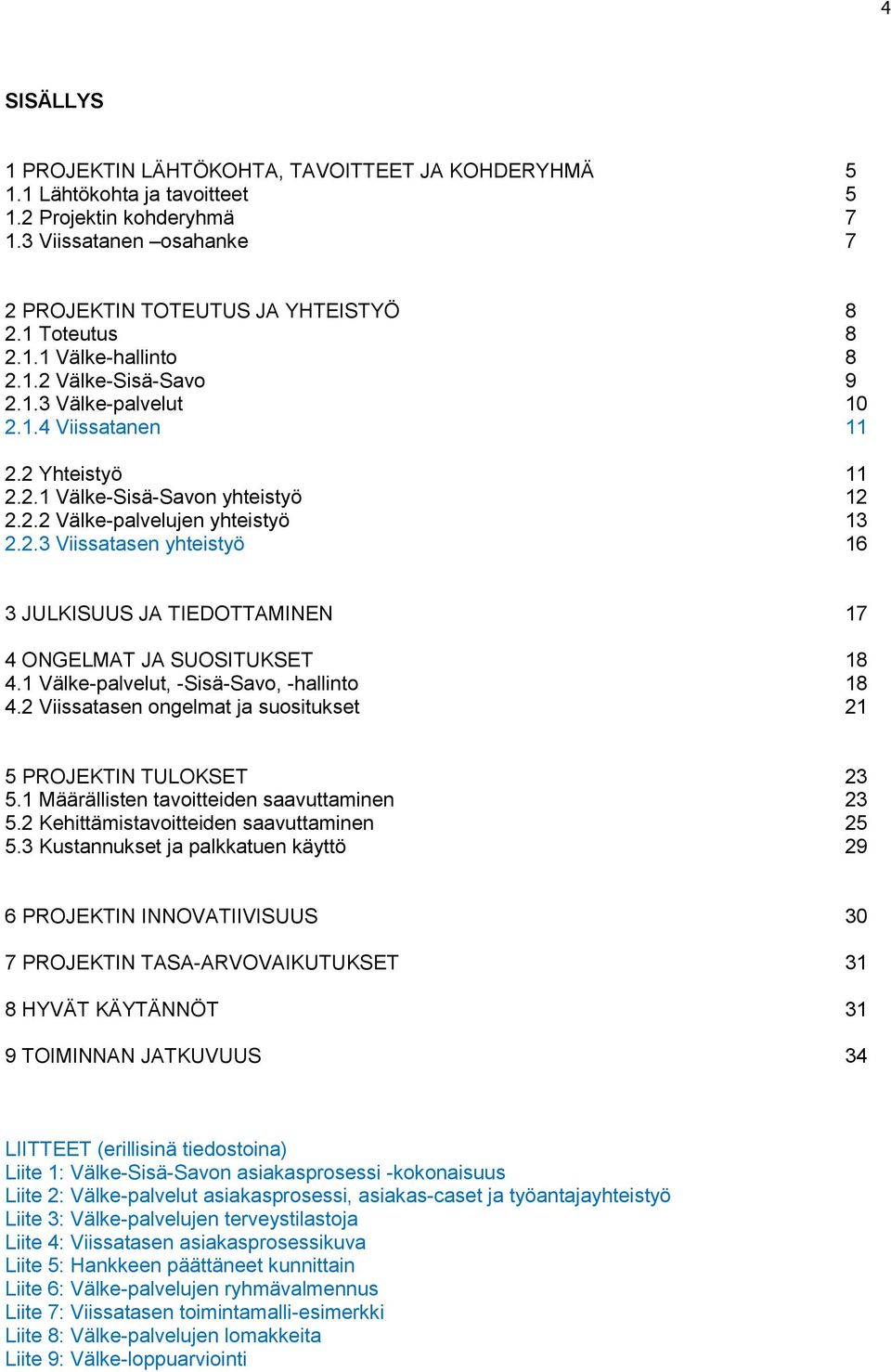 1 Välke-palvelut, -Sisä-Savo, -hallinto 18 4.2 Viissatasen ongelmat ja suositukset 21 5 PROJEKTIN TULOKSET 23 5.1 Määrällisten tavoitteiden saavuttaminen 23 5.