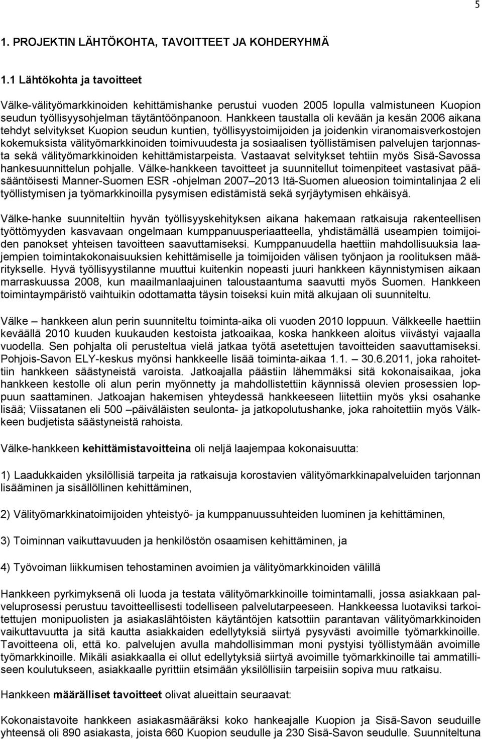 Hankkeen taustalla oli kevään ja kesän 2006 aikana tehdyt selvitykset Kuopion seudun kuntien, työllisyystoimijoiden ja joidenkin viranomaisverkostojen kokemuksista välityömarkkinoiden toimivuudesta