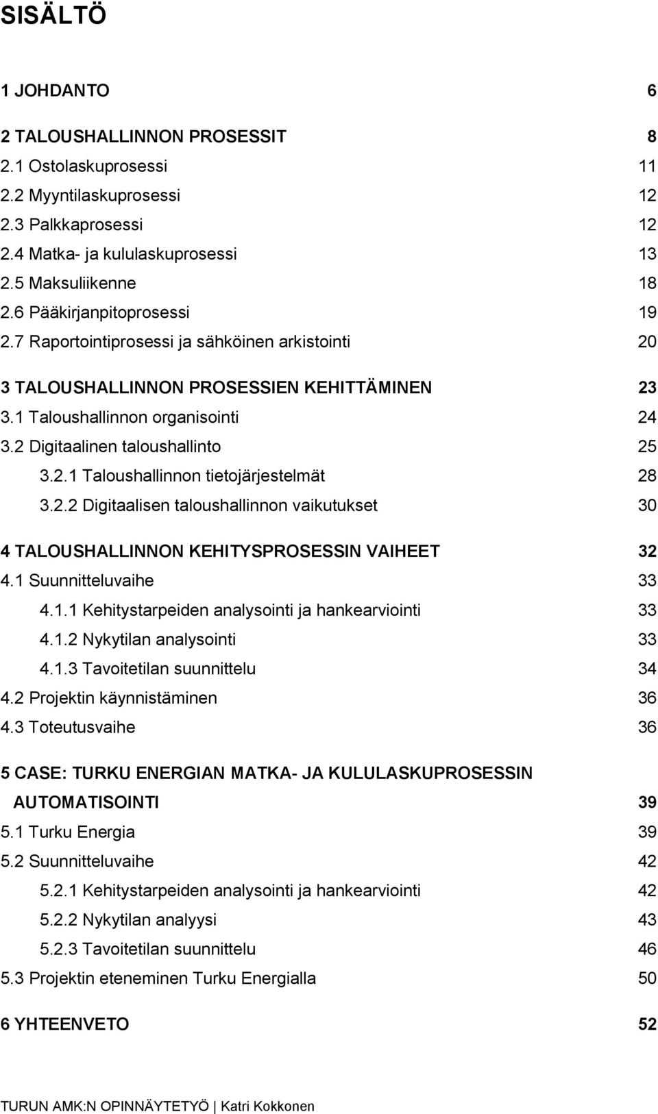 2.2 Digitaalisen taloushallinnon vaikutukset 30 4 TALOUSHALLINNON KEHITYSPROSESSIN VAIHEET 32 4.1 Suunnitteluvaihe 33 4.1.1 Kehitystarpeiden analysointi ja hankearviointi 33 4.1.2 Nykytilan analysointi 33 4.