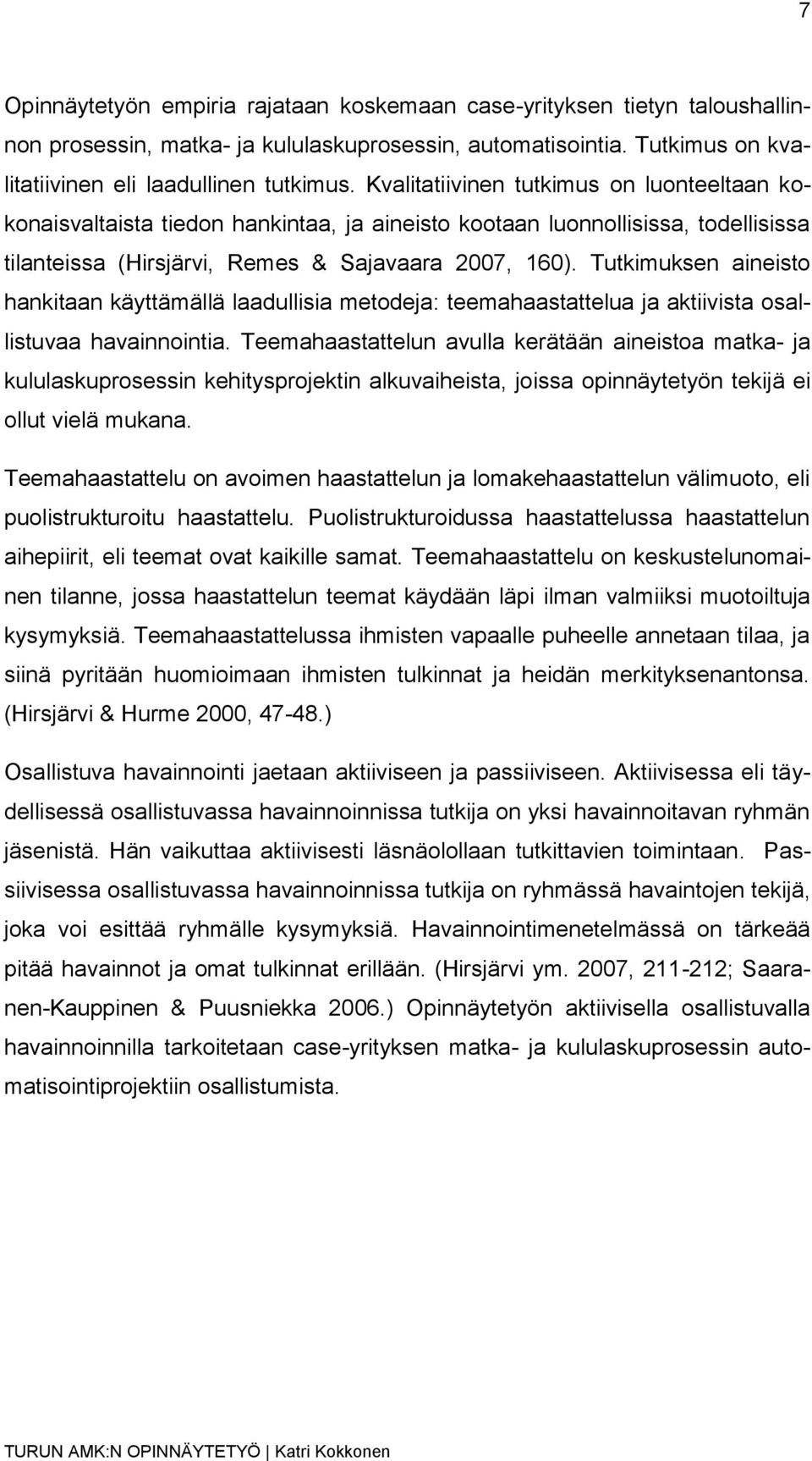 Tutkimuksen aineisto hankitaan käyttämällä laadullisia metodeja: teemahaastattelua ja aktiivista osallistuvaa havainnointia.