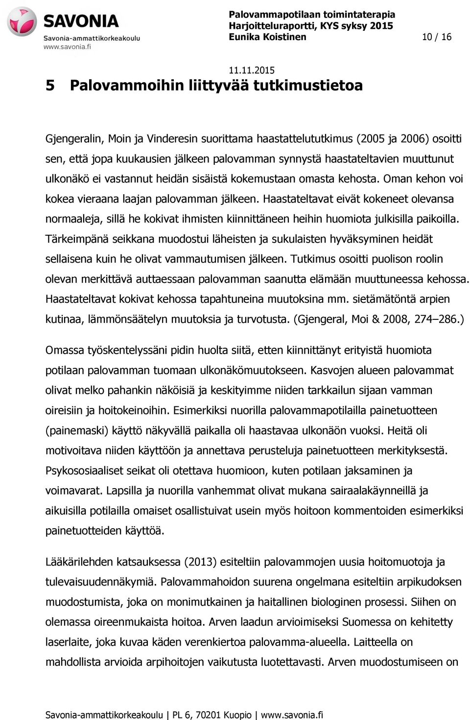 Haastateltavat eivät kokeneet olevansa normaaleja, sillä he kokivat ihmisten kiinnittäneen heihin huomiota julkisilla paikoilla.